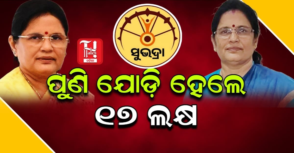 ସୁଭଦ୍ରା ଯୋଜନା: ଯୋଡ଼ିହେଲେ ୧୭ ଲକ୍ଷରୁ ଅଧିକ ମହିଳା