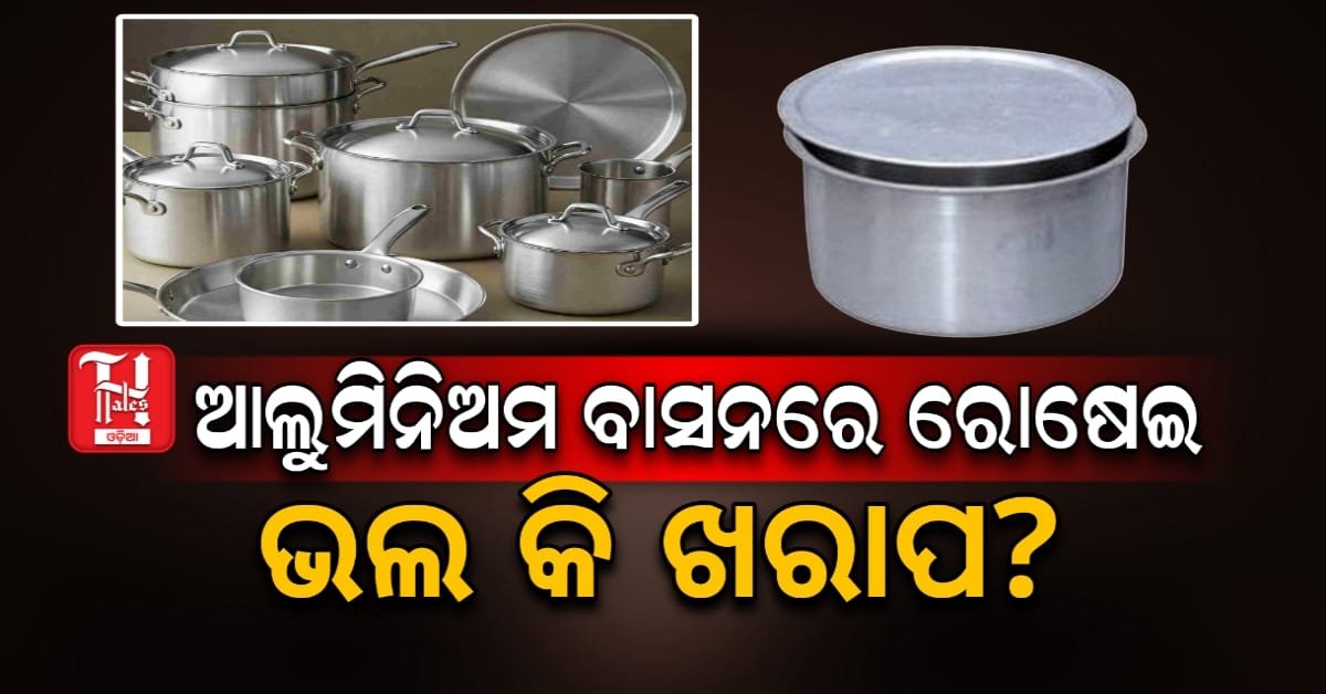 ଆଲୁମିନିୟମ ବାସନରେ ରୋଷେଇ କରିବା ସ୍ୱାସ୍ଥ୍ୟ ପାଇଁ ଭଲ ନା ଖରାପ?