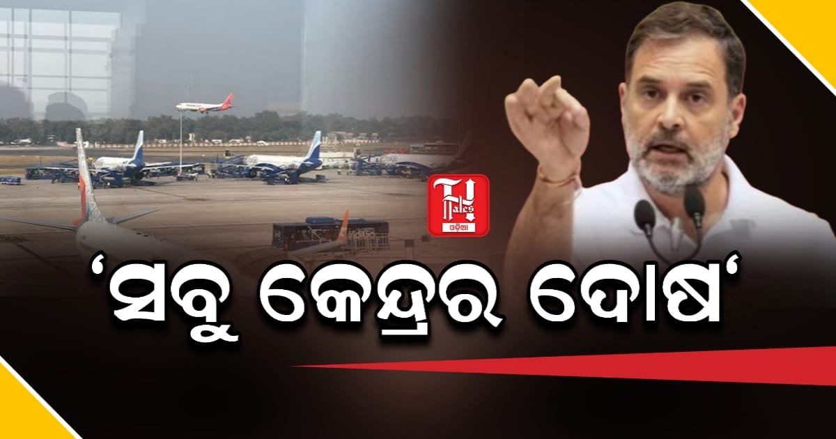 ଇଣ୍ଡିଗୋ ସେବା ବାଧାପ୍ରାପ୍ତ, କେନ୍ଦ୍ରକୁ ଦାୟୀ କଲେ ରାହୁଲ