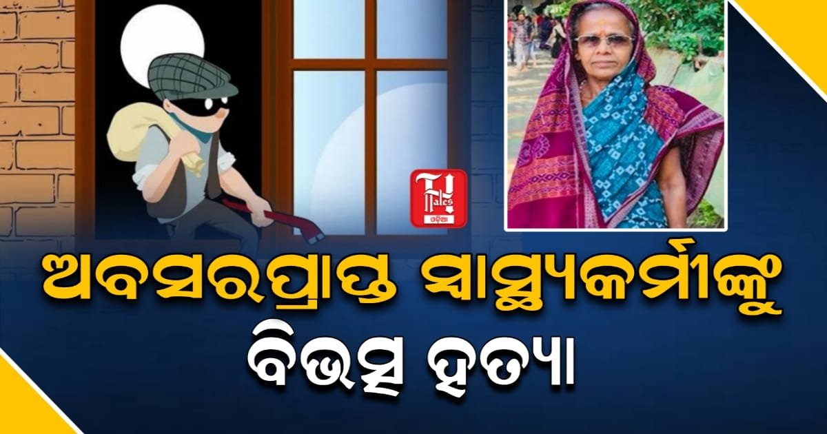 ଅବସରପ୍ରାପ୍ତ ମହିଳା ସୁପରାଇଜରଙ୍କୁ ହତ୍ୟା: ତାଲା ଭାଙ୍ଗି ଲୁଟ୍ ପରେ ମୃତଦେହ ଘର ବାହାରୁ ଉଦ୍ଧାର