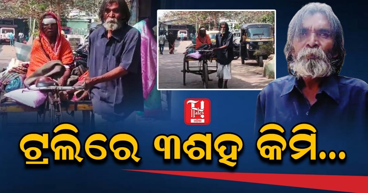 ପକ୍ଷାଘାତ ସ୍ତ୍ରୀର ଚିକିତ୍ସା ପାଇଁ ସମ୍ବଲପୁରରୁ କଟକ ଟ୍ରଲିରେ ଆଣିଲେ ୭୫ ବର୍ଷୀୟ ବାବୁ ଲୋହାର