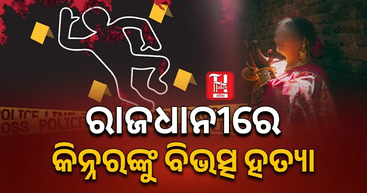 ରାଜଧାନୀରେ କିନ୍ନରଙ୍କୁ ନିର୍ମମ ହତ୍ୟା, ଛାନଭିନ ଚଳାଇଛି ପୋଲିସ୍